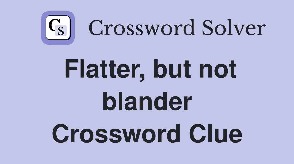 Flatter, but not blander Crossword Clue