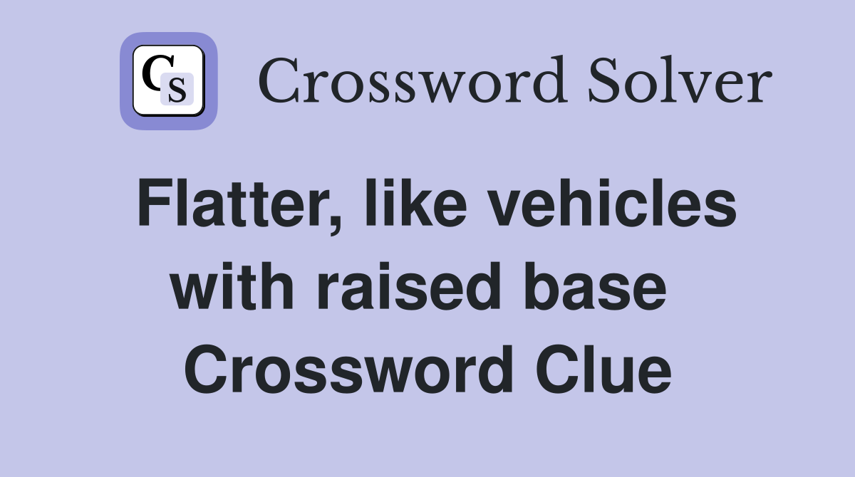 Flatter, like vehicles with raised base  Crossword Clue