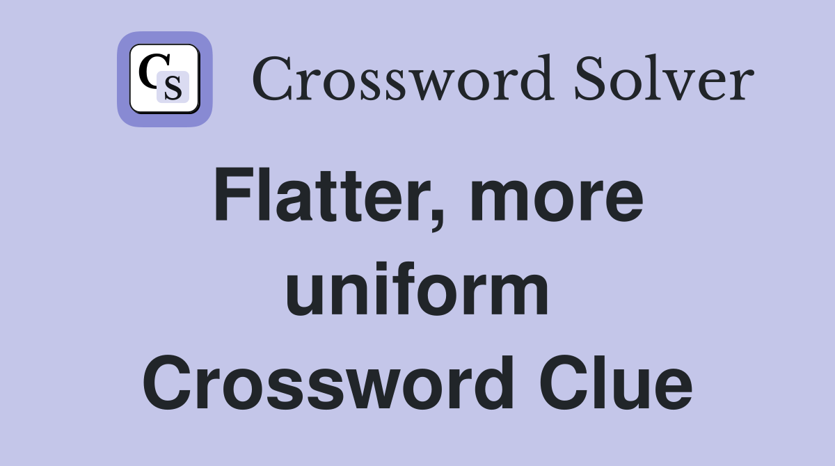 Flatter, more uniform Crossword Clue