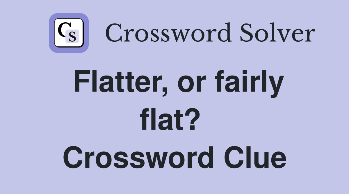 Flatter, or fairly flat?  Crossword Clue