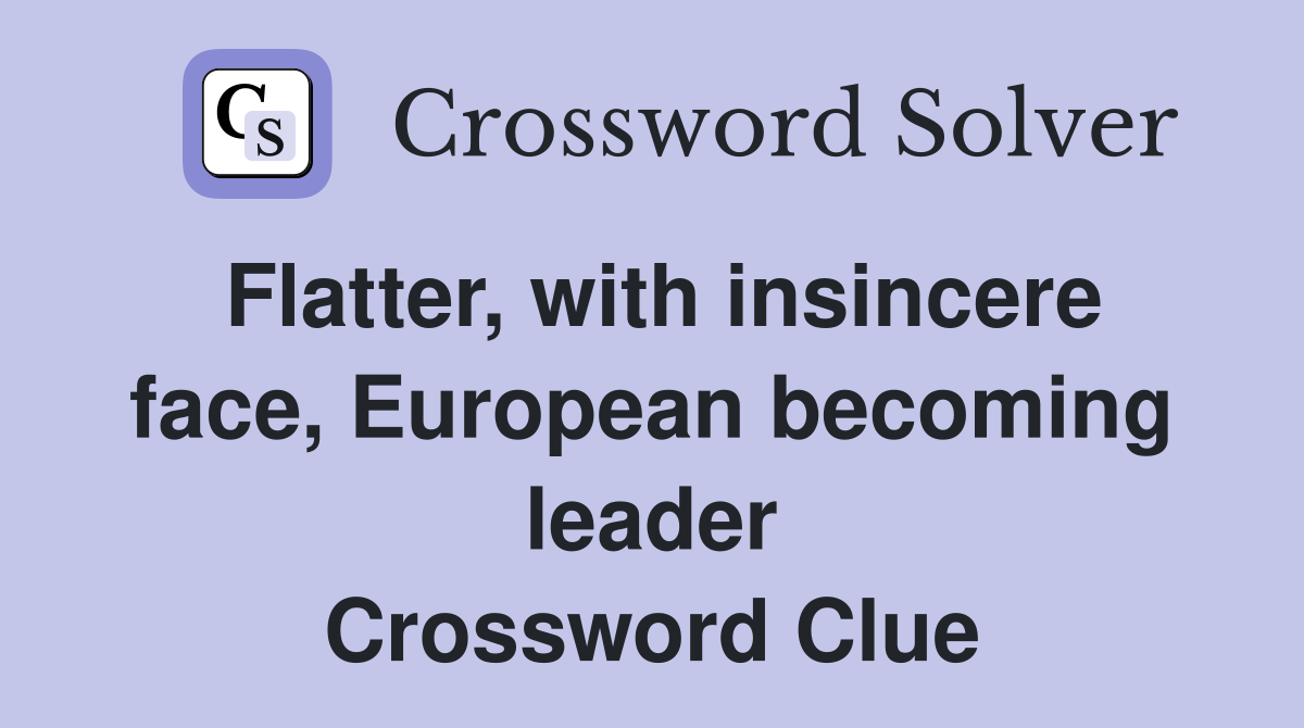 Flatter, with insincere face, European becoming leader Crossword Clue