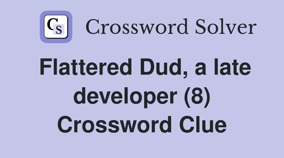 Flattered Dud, a late developer (8) Crossword Clue