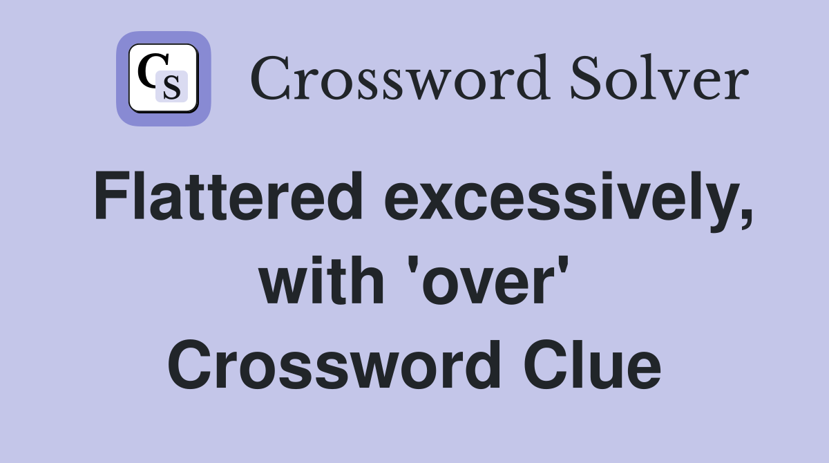 Flattered excessively, with 'over' Crossword Clue