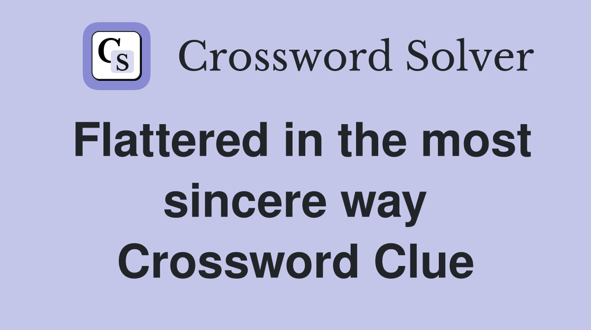 Flattered in the most sincere way Crossword Clue