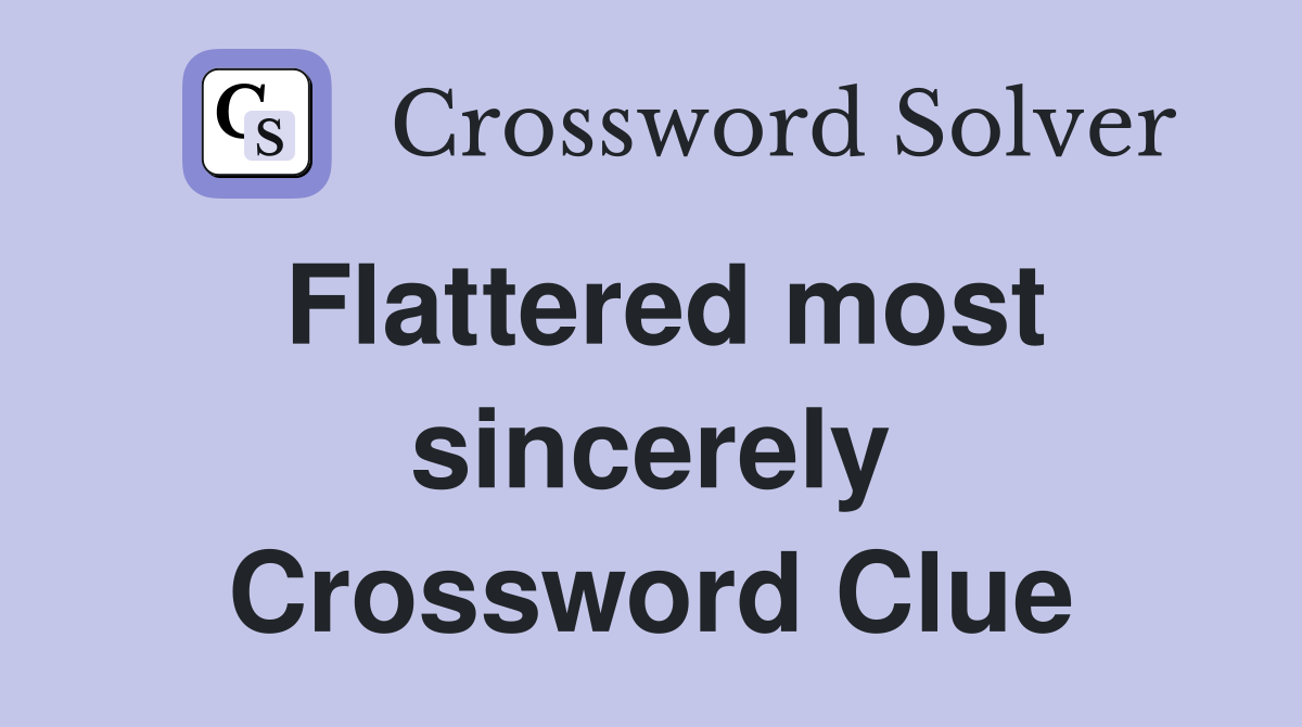 Flattered most sincerely Crossword Clue