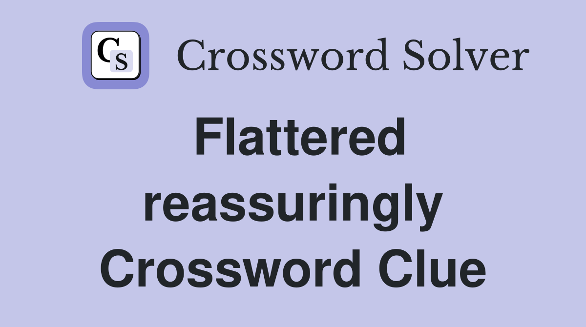 Flattered reassuringly Crossword Clue