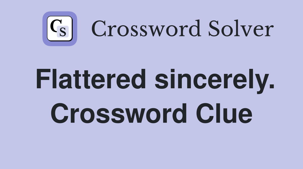 Flattered sincerely. Crossword Clue