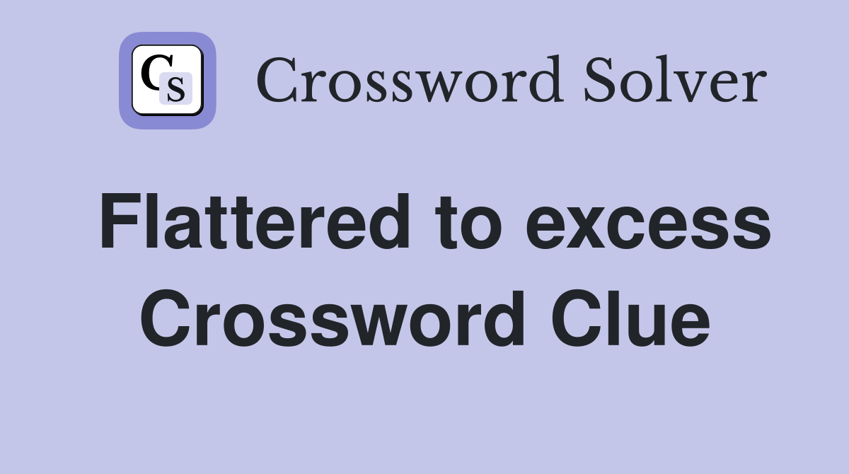 Flattered to excess Crossword Clue