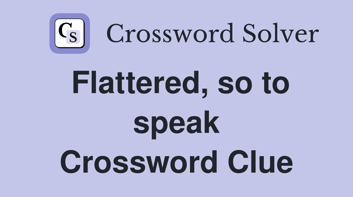 Flattered, so to speak Crossword Clue