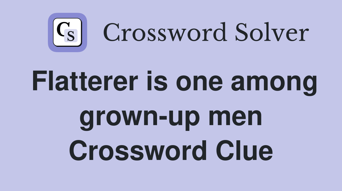 Flatterer is one among grown-up men Crossword Clue
