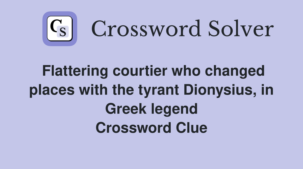 Flattering courtier who changed places with the tyrant Dionysius, in Greek legend Crossword Clue