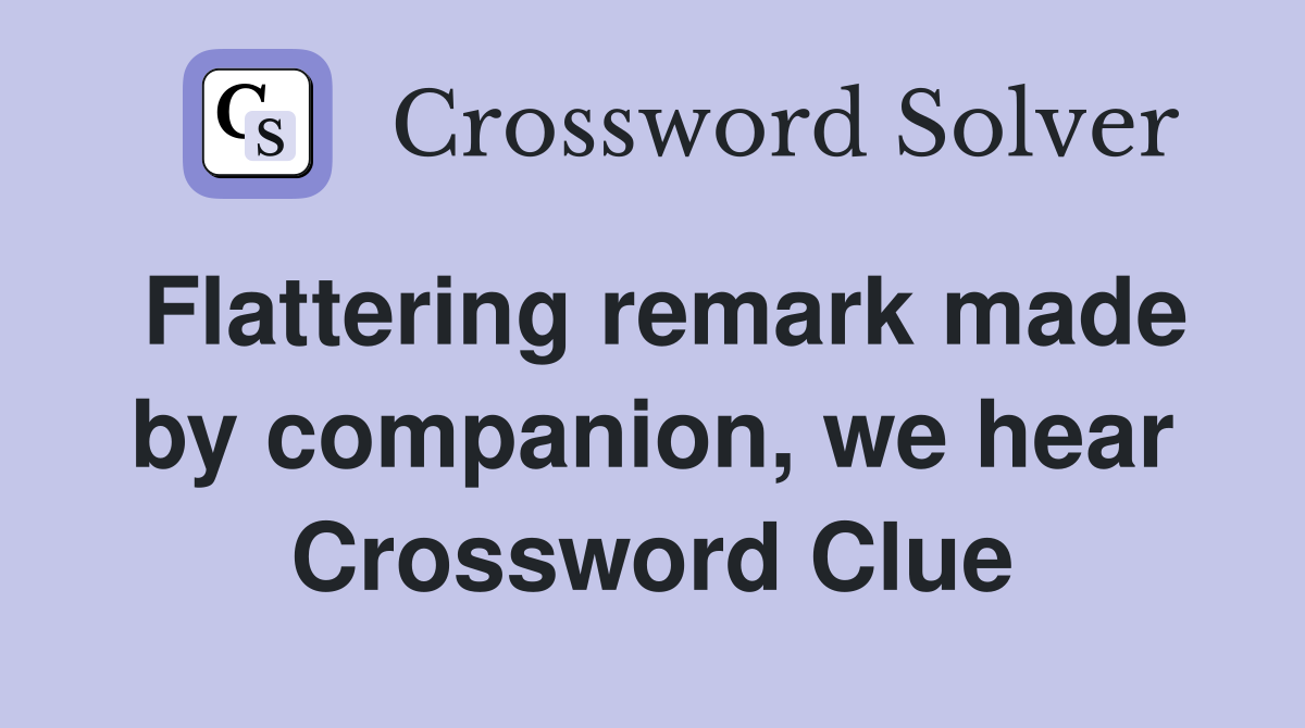 Flattering remark made by companion, we hear Crossword Clue