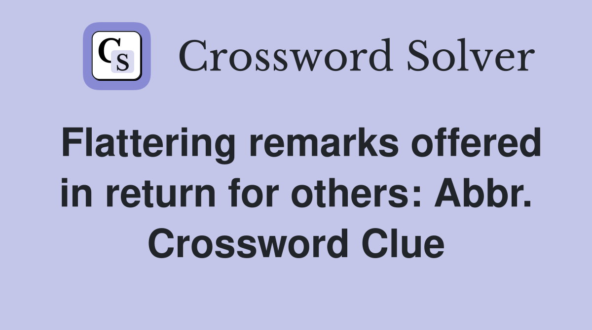Flattering remarks offered in return for others: Abbr. Crossword Clue