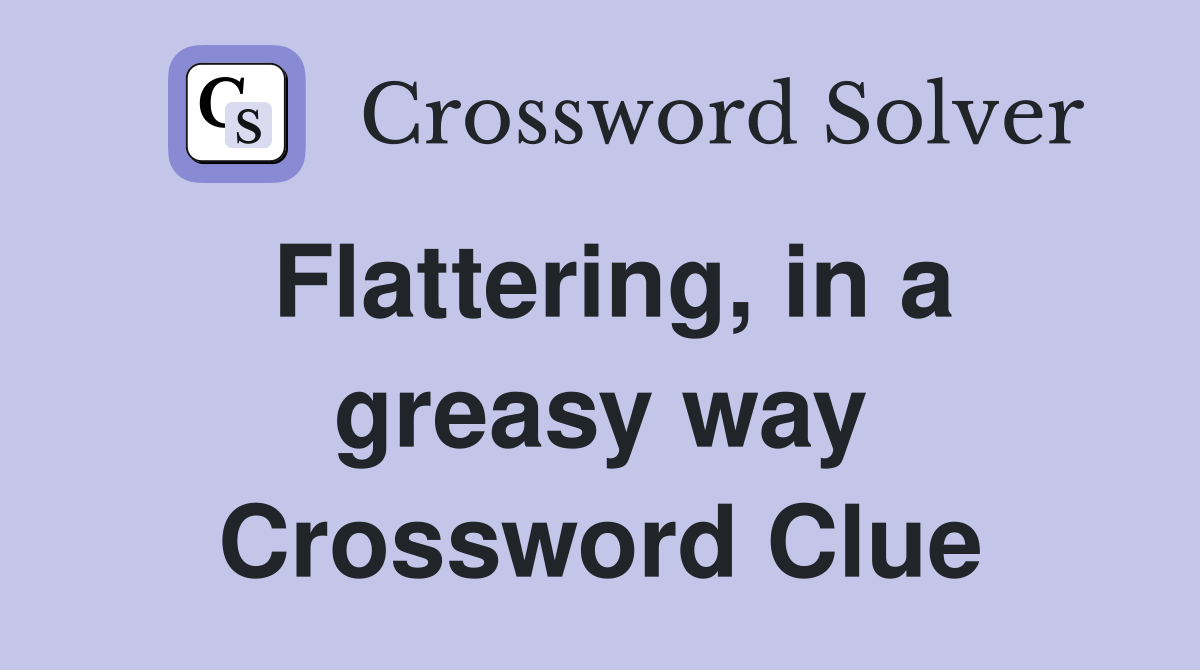 Flattering, in a greasy way Crossword Clue