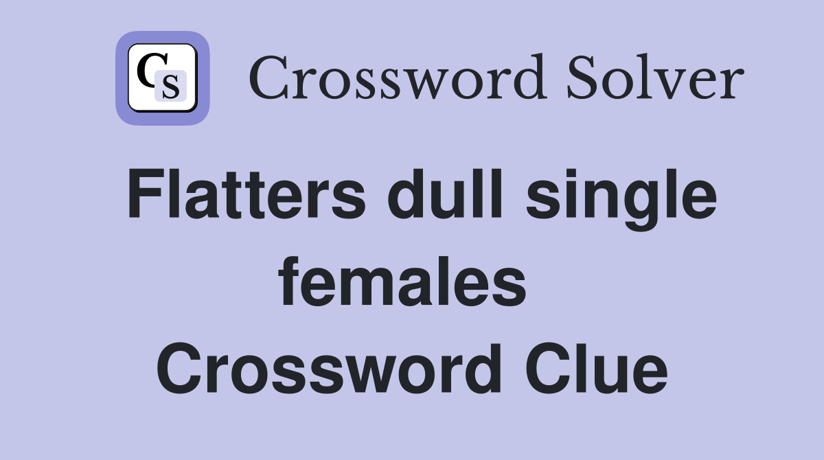 Flatters dull single females  Crossword Clue