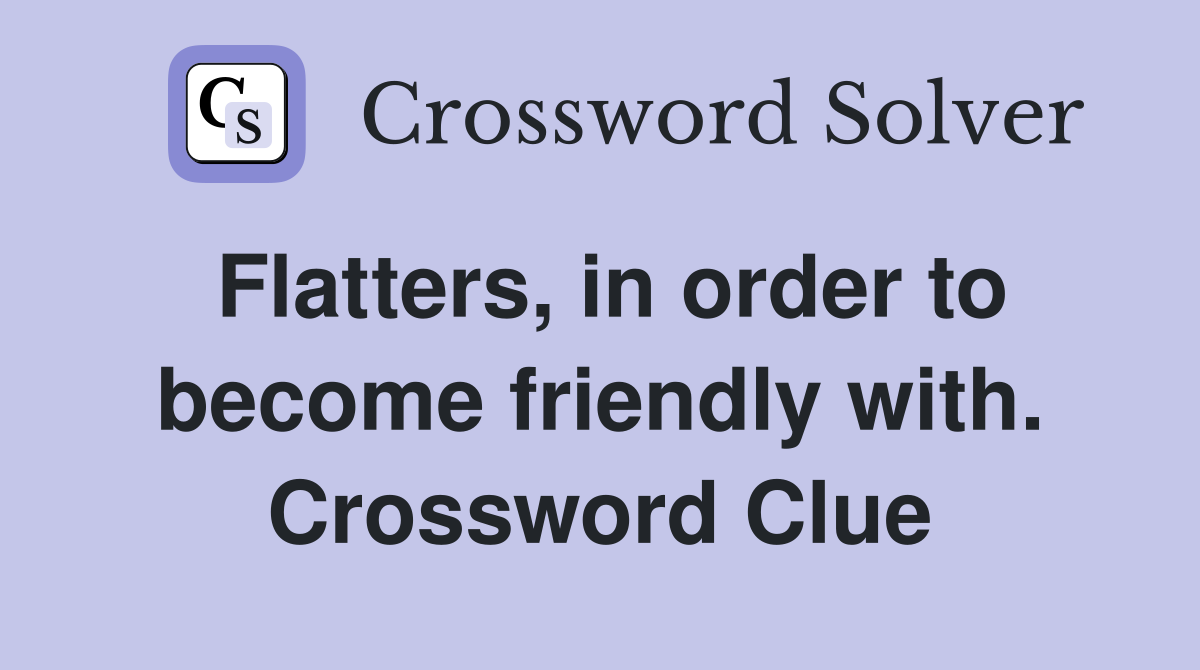 Flatters, in order to become friendly with. Crossword Clue