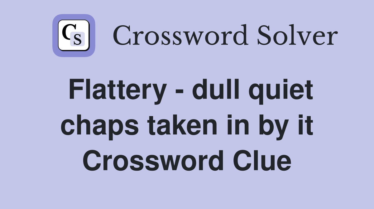 Flattery - dull quiet chaps taken in by it Crossword Clue
