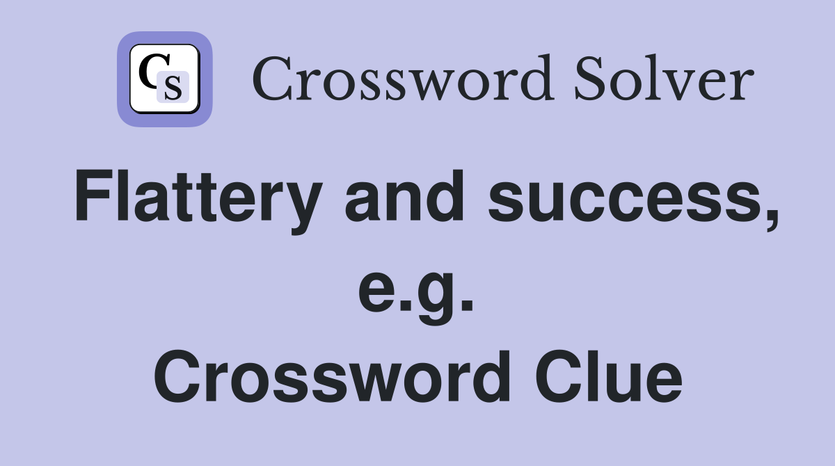 Flattery and success, e.g. Crossword Clue