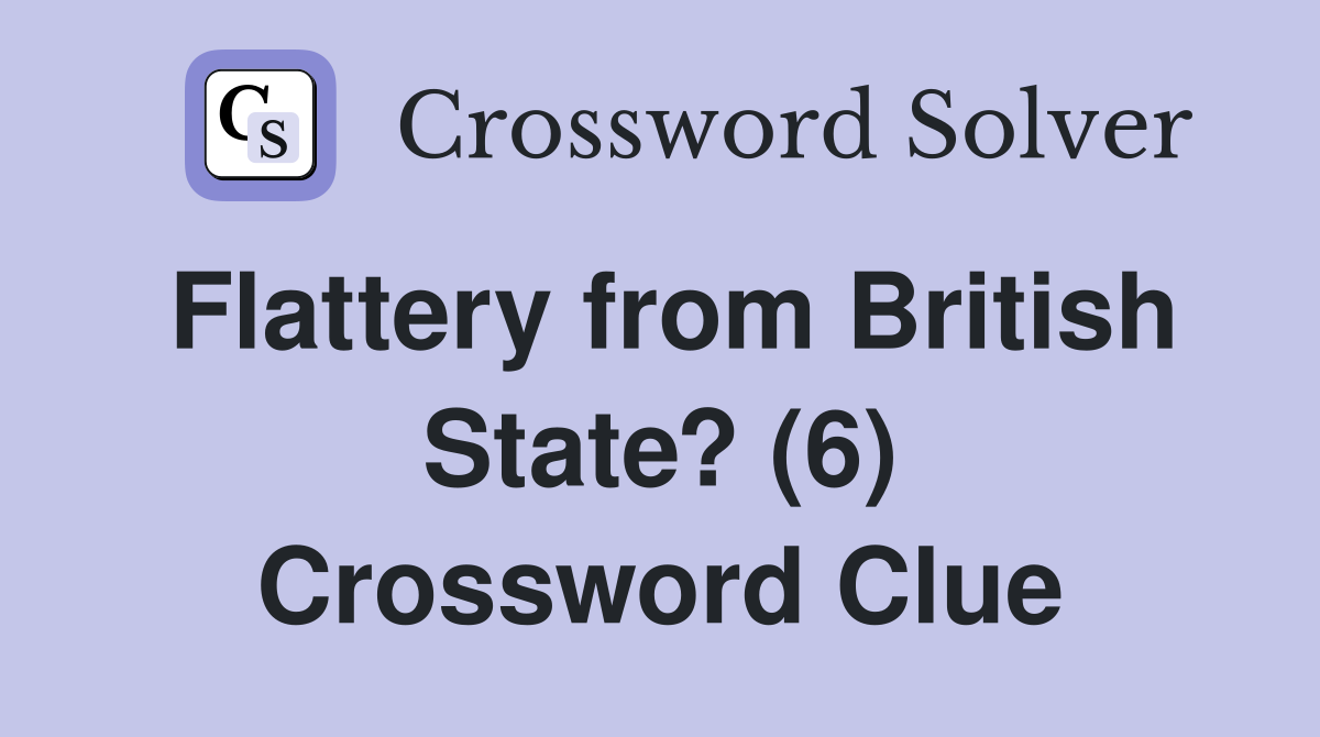 Flattery from British State? (6) Crossword Clue