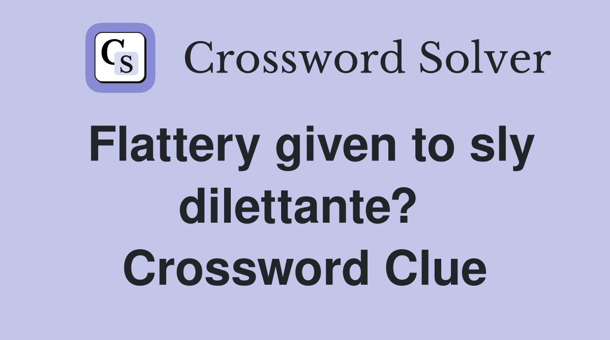 Flattery given to sly dilettante?  Crossword Clue