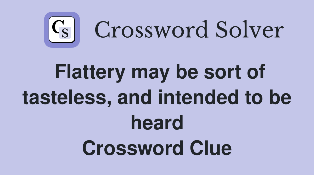 Flattery may be sort of tasteless, and intended to be heard Crossword Clue