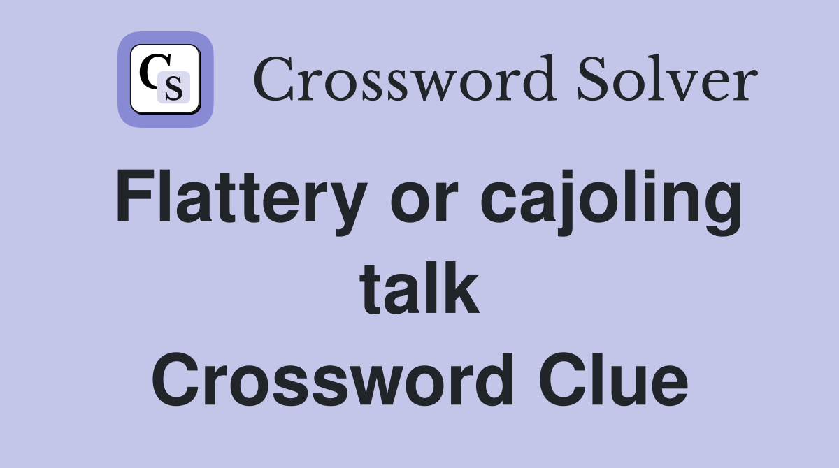 Flattery or cajoling talk Crossword Clue