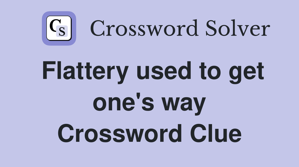 Flattery used to get one's way Crossword Clue