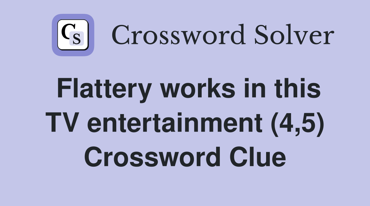 Flattery works in this TV entertainment (4,5) Crossword Clue