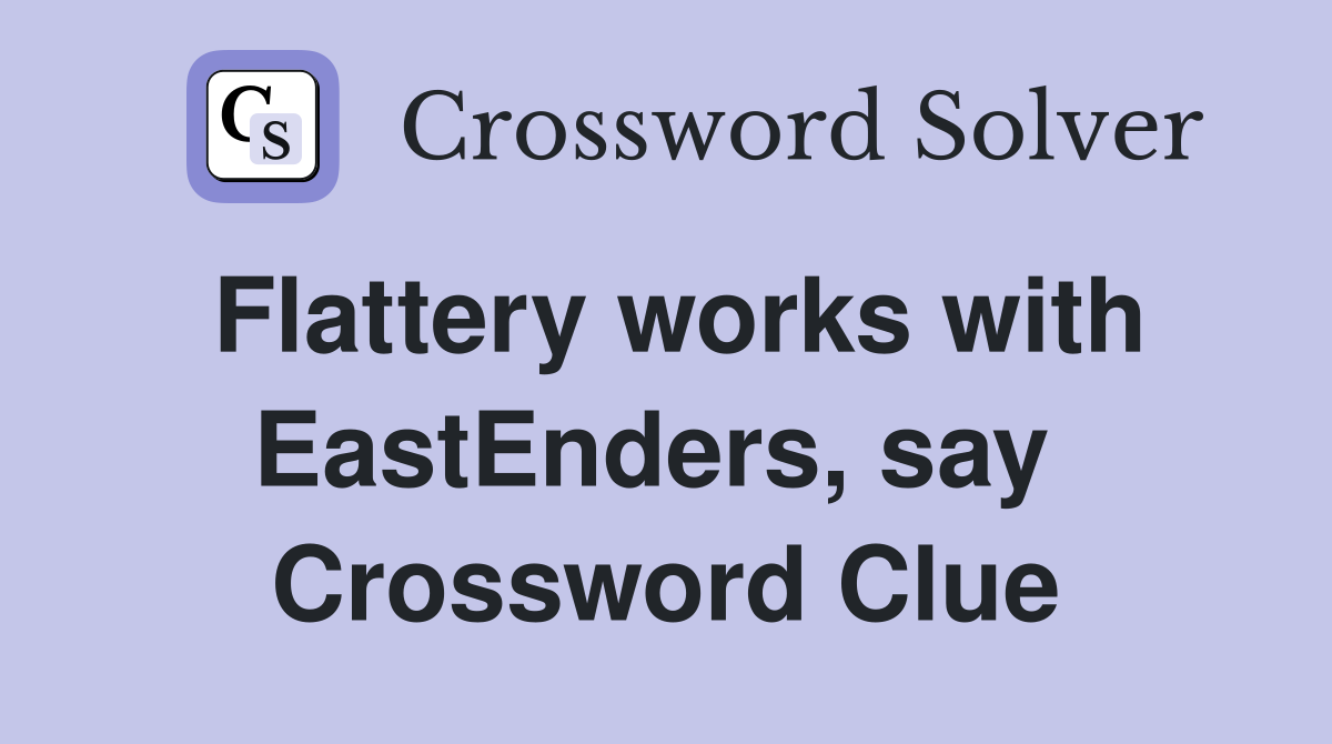Flattery works with EastEnders, say  Crossword Clue