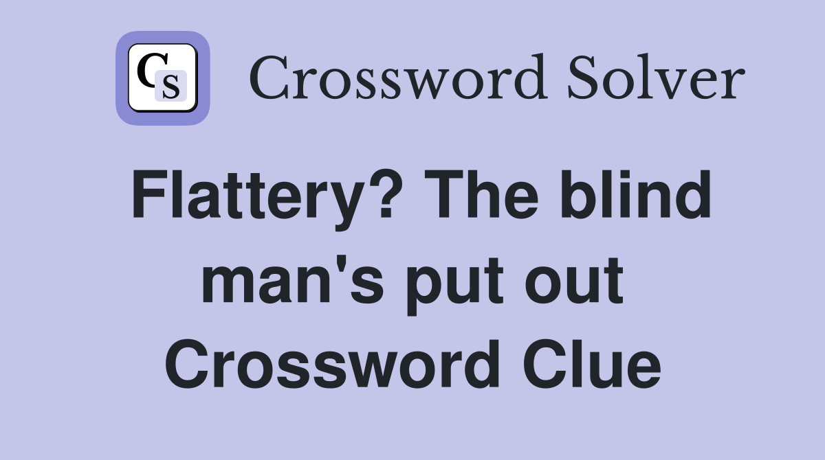 Flattery? The blind man's put out Crossword Clue