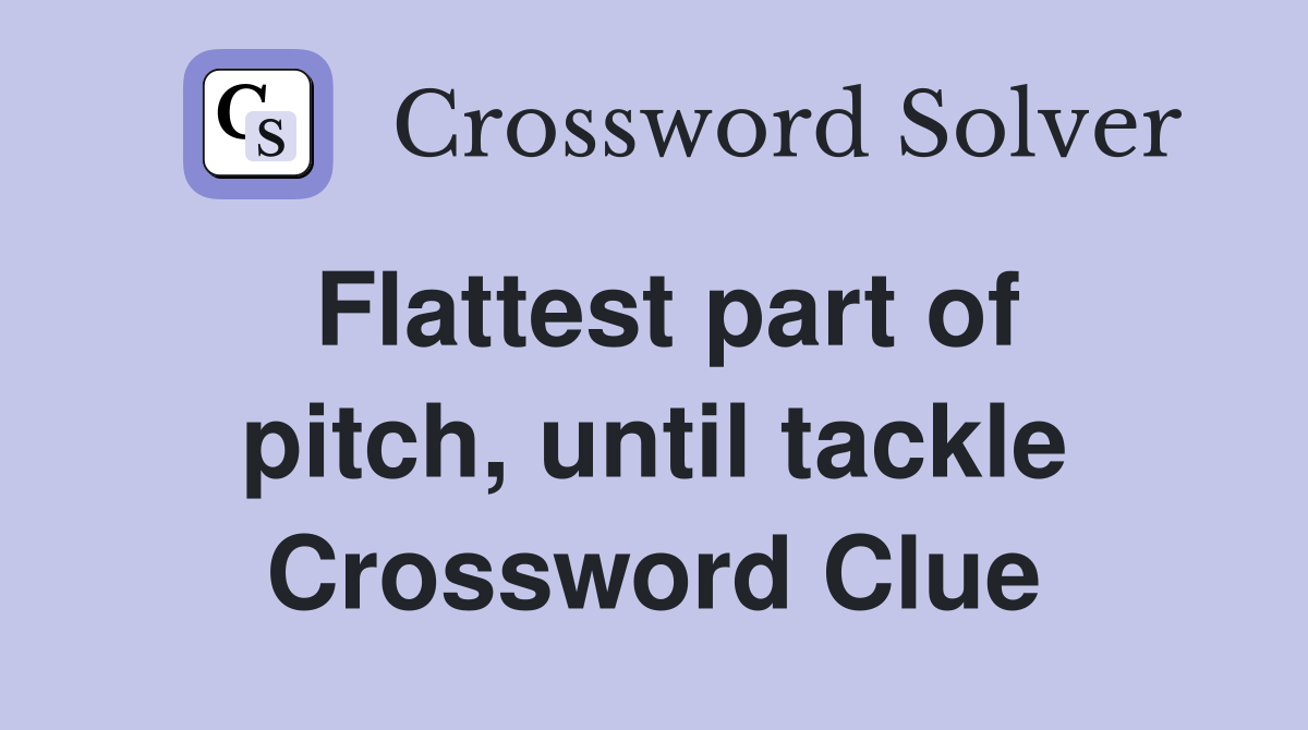 Flattest part of pitch, until tackle Crossword Clue
