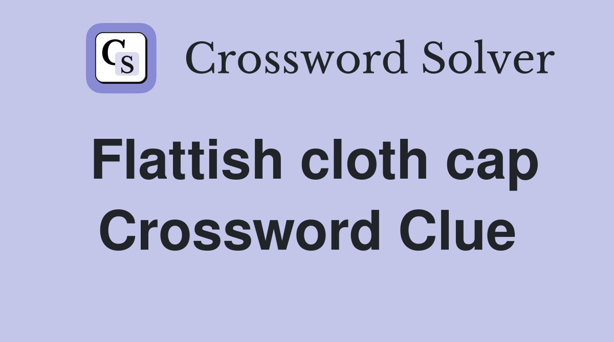 Flattish cloth cap Crossword Clue