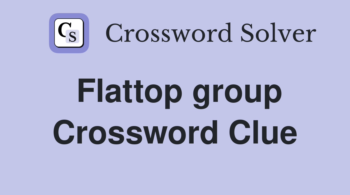 Flattop group Crossword Clue