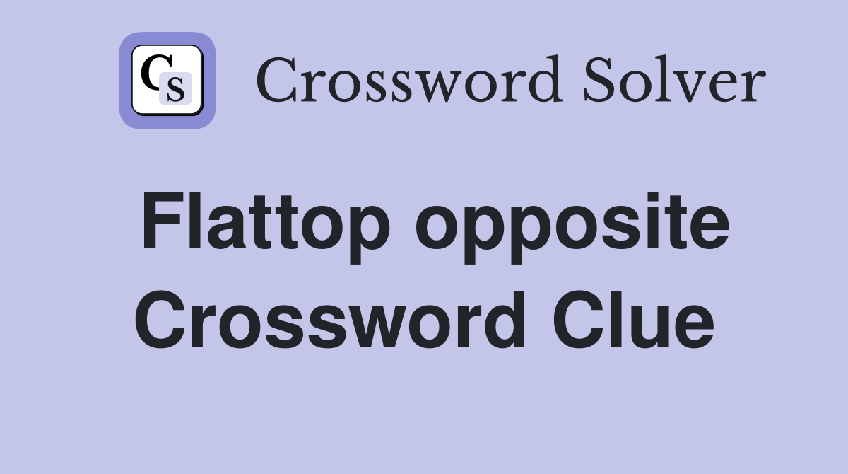 Flattop opposite Crossword Clue