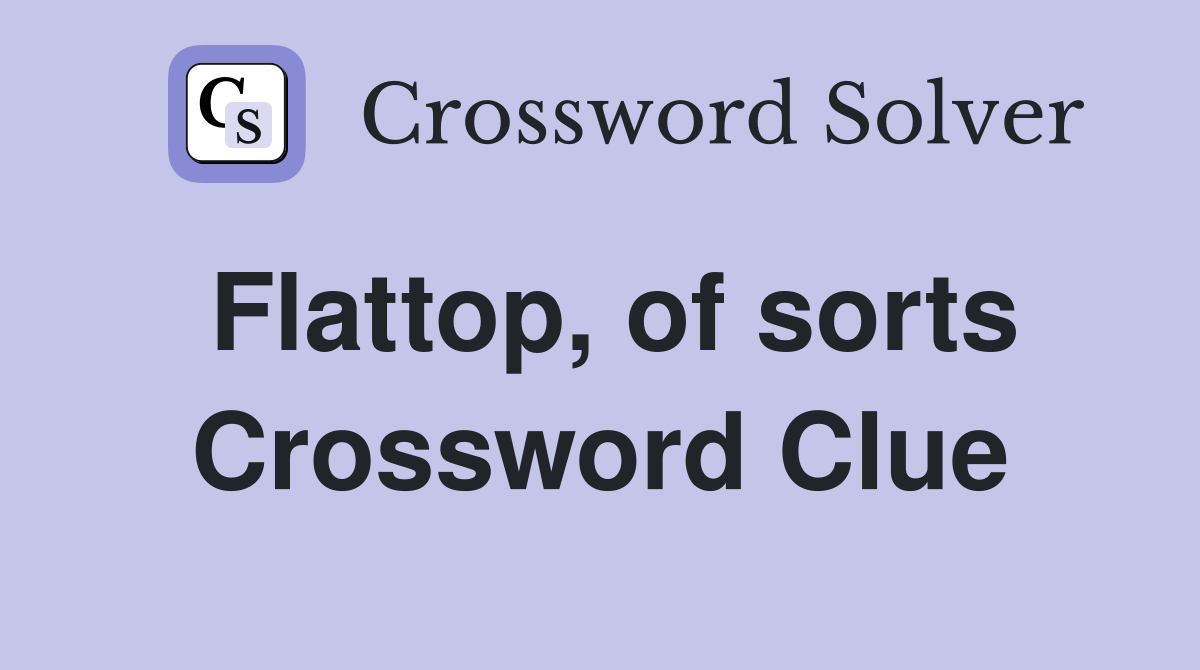 Flattop, of sorts Crossword Clue
