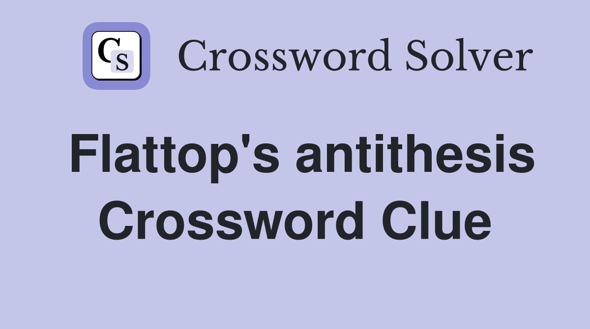 Flattop's antithesis Crossword Clue