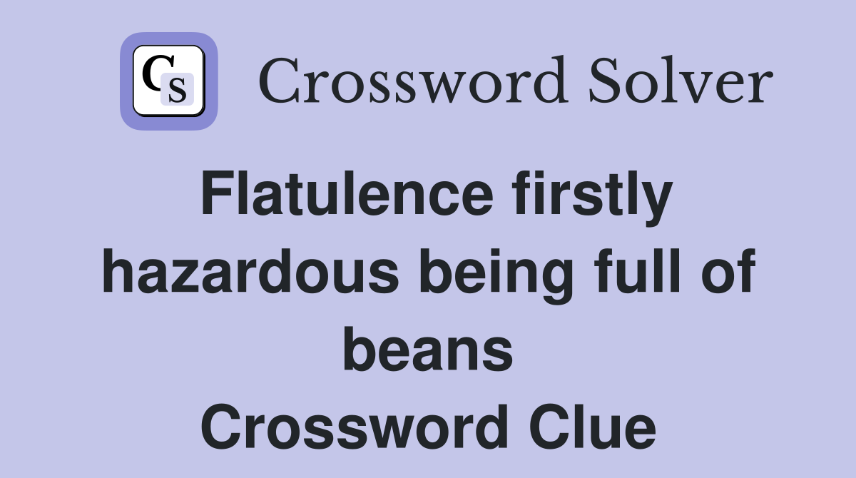 Flatulence firstly hazardous being full of beans Crossword Clue