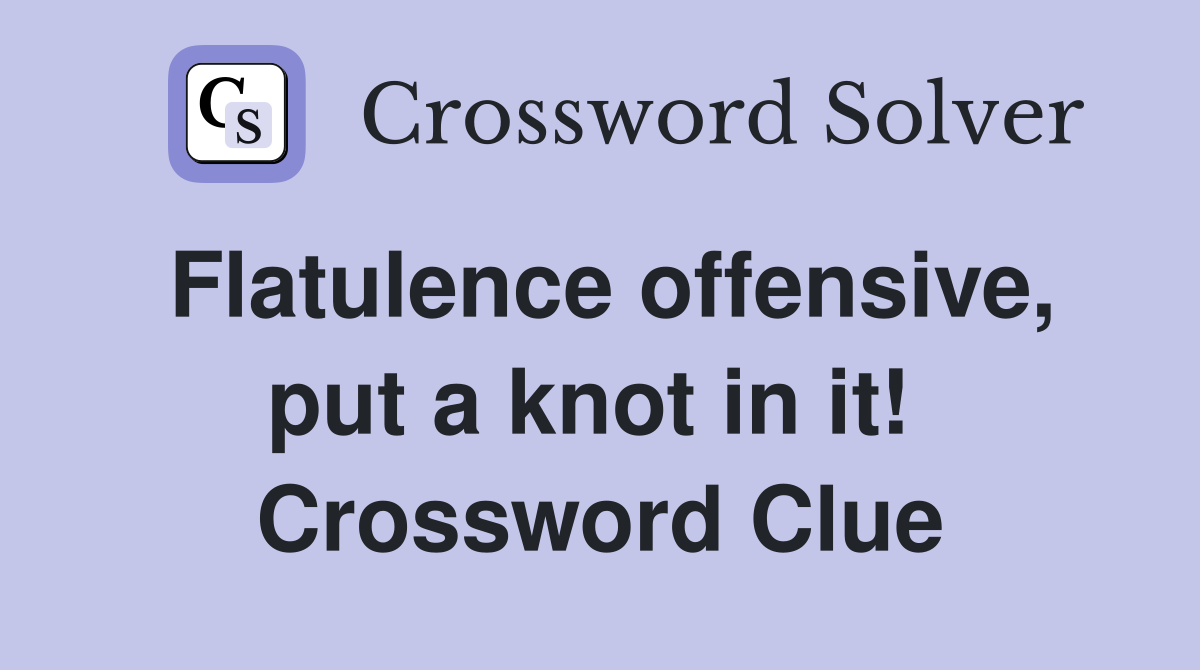 Flatulence offensive, put a knot in it!  Crossword Clue