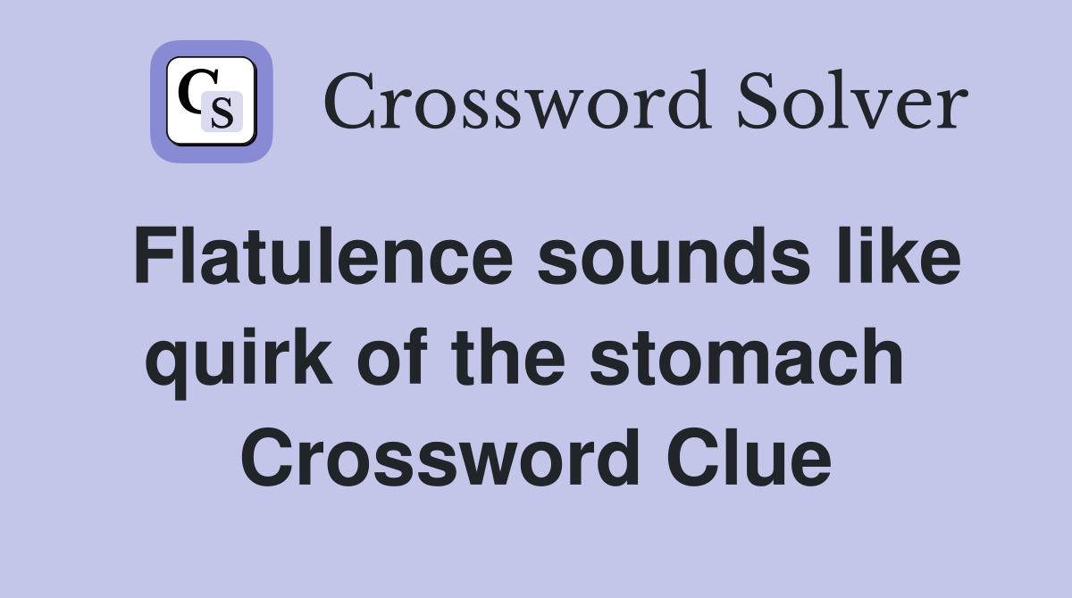 Flatulence sounds like quirk of the stomach  Crossword Clue