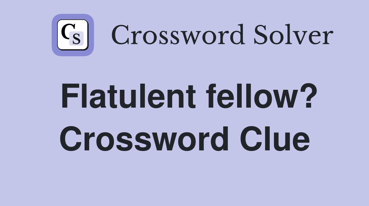 Flatulent fellow? Crossword Clue