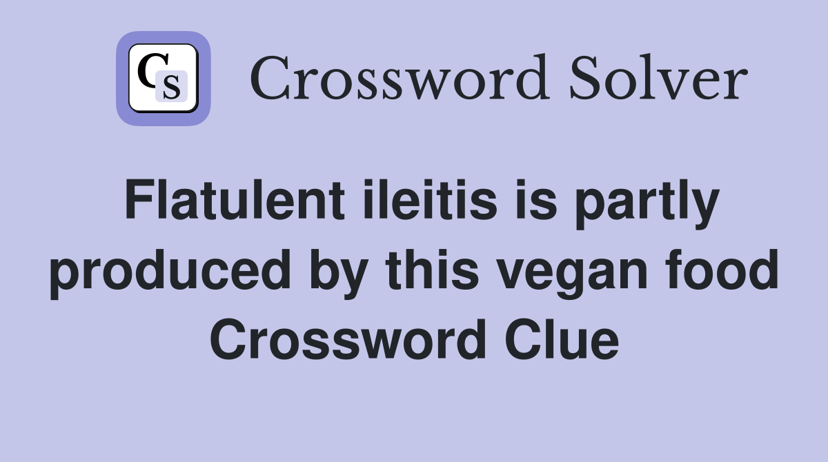 Flatulent ileitis is partly produced by this vegan food Crossword Clue