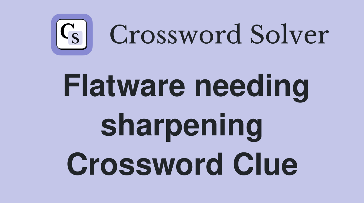 Flatware needing sharpening Crossword Clue