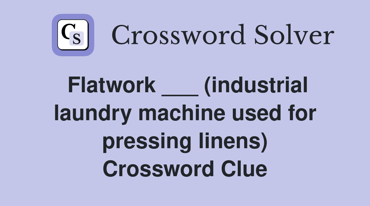 Flatwork ___ (industrial laundry machine used for pressing linens) Crossword Clue