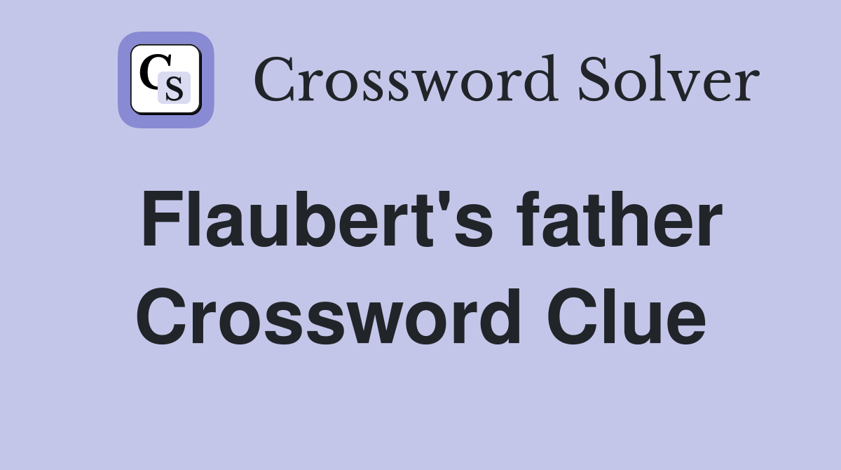 Flaubert's father Crossword Clue