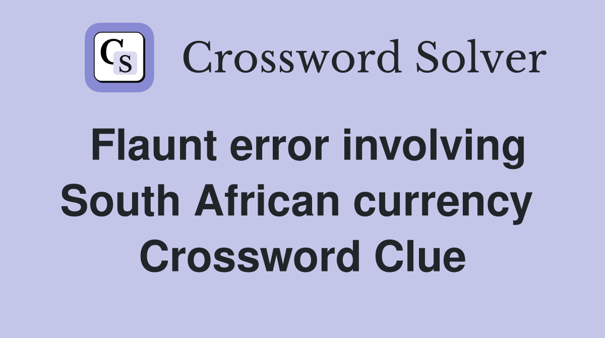 Flaunt error involving South African currency  Crossword Clue
