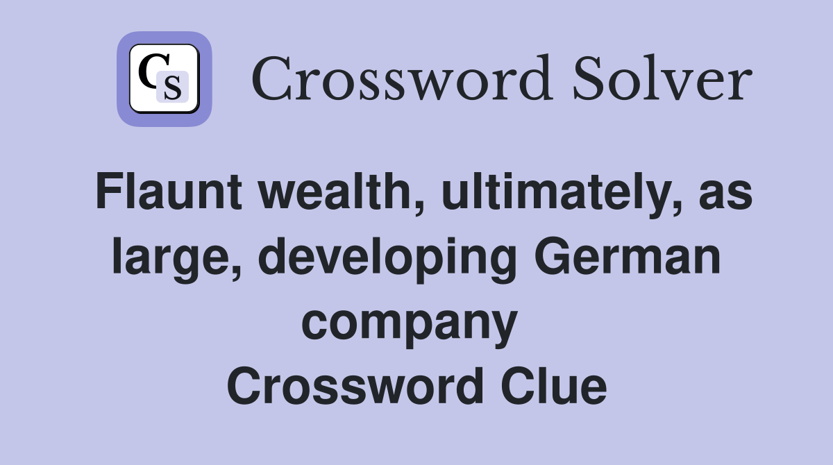 Flaunt wealth, ultimately, as large, developing German company  Crossword Clue