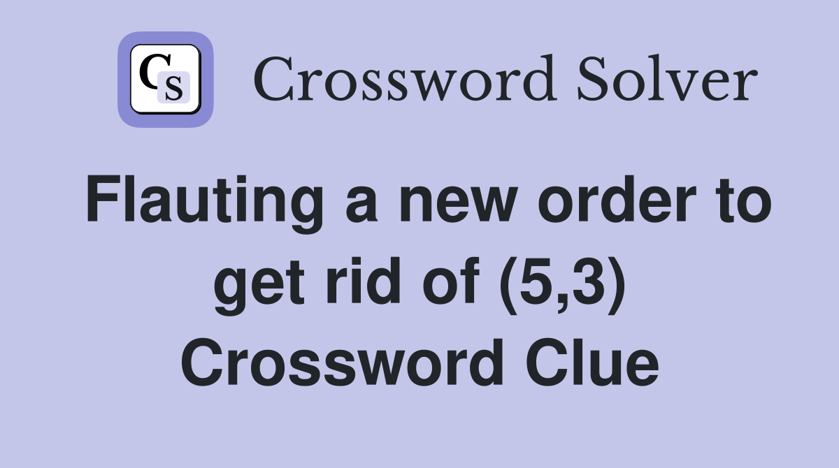 Flauting a new order to get rid of (5,3) Crossword Clue