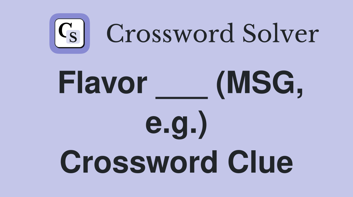 Flavor ___ (MSG, e.g.) Crossword Clue