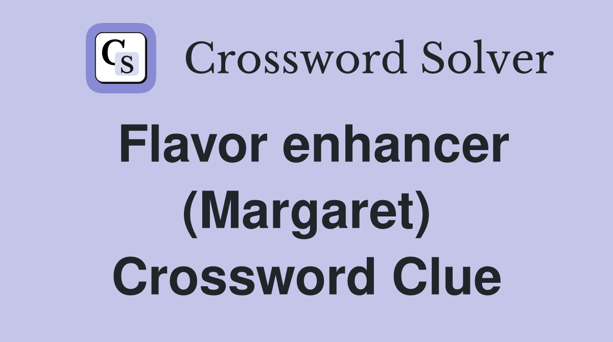Flavor enhancer (Margaret) Crossword Clue