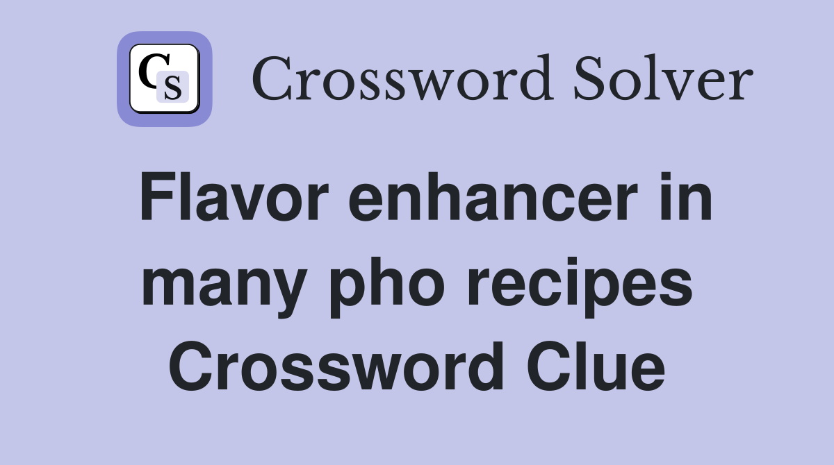Flavor enhancer in many pho recipes Crossword Clue